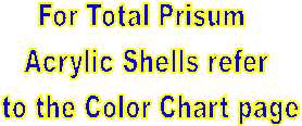 For Total Prisum 
Acrylic Shells refer
 to the Color Chart page